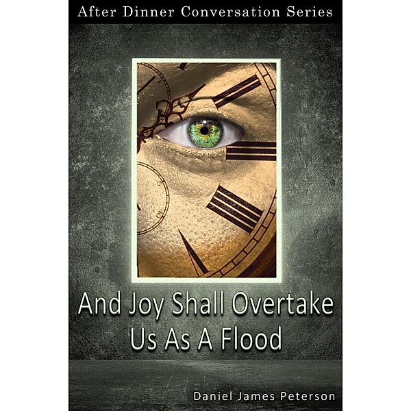 And Joy Shall Overtake Us As A Flood (After Dinner Conversation, #69) / After Dinner Conversation, Daniel James Peterson
