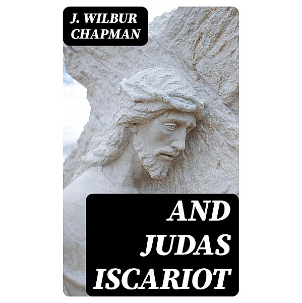 And Judas Iscariot, J. Wilbur Chapman