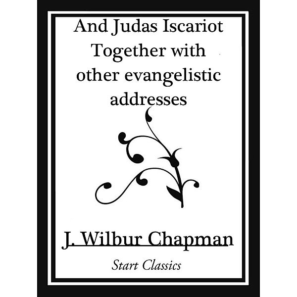 And Judas Iscariot Together with other evangelistic addresses (Start Classics), J. Wilbur Chapman