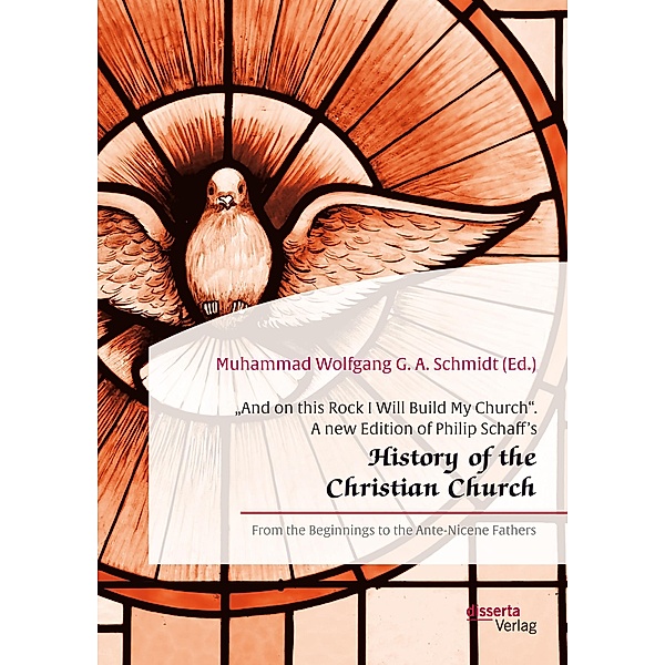 And on this Rock I Will Build My Church. A new Edition of Philip Schaff's History of the Christian Church, Muhammad Wolfgang G. A. Schmidt