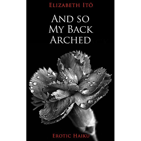 And So My Back Arched (Poetry by Elizabeth Ito) / Poetry by Elizabeth Ito, Elizabeth Ito