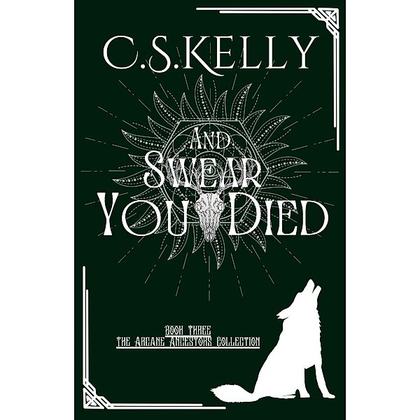 And Swear You Died (The Arcane Ancestors Collection, #3) / The Arcane Ancestors Collection, C. S. Kelly