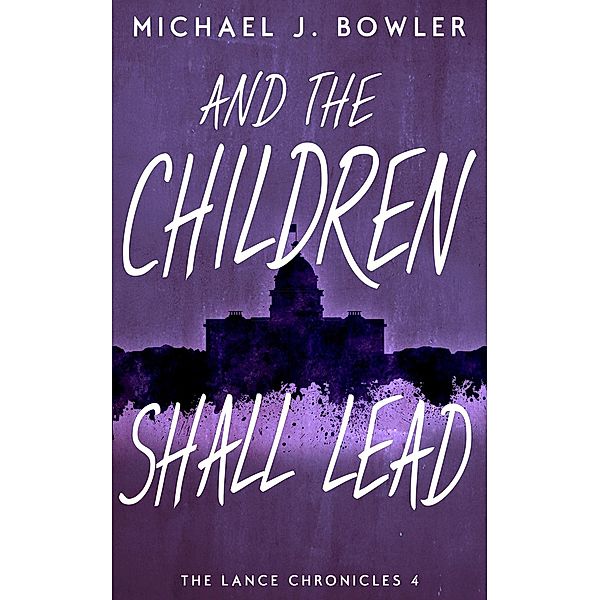 And The Children Shall Lead (The Lance Chronicles, #4) / The Lance Chronicles, Michael J. Bowler