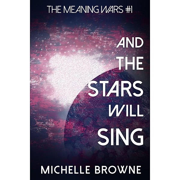 And The Stars Will Sing (The Meaning Wars, #1) / The Meaning Wars, Michelle Browne