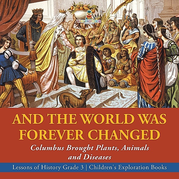 And the World Was Forever Changed : Columbus Brought Plants, Animals and Diseases | Lessons of History Grade 3 | Children's Exploration Books / Baby Professor, Baby