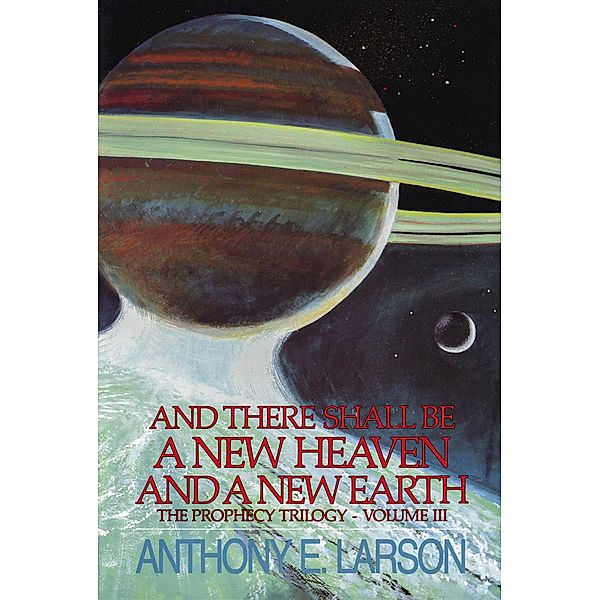 And There Shall Be a New Heaven and a New Earth - The Prophecy Trilogy, Volume III / The Prophecy Trilogy, Anthony E. Larson