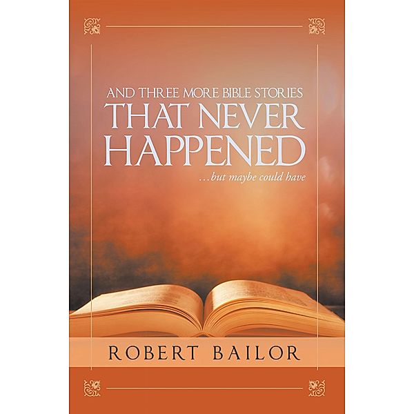 And Three More Bible Stories That Never Happened...But Maybe Could Have, Robert Bailor