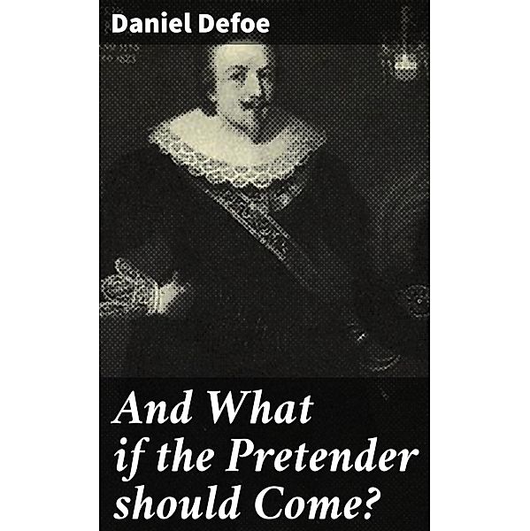 And What if the Pretender should Come?, Daniel Defoe