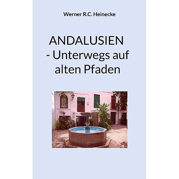 Andalusien - Unterwegs auf alten Pfaden, Werner R. C. Heinecke