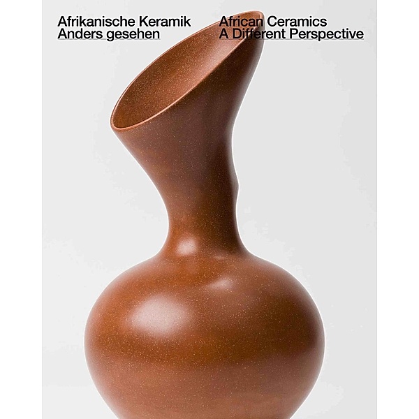 Anders Gesehen. Afrikanische Keramik aus der Sammlung des Herzog Franz von Bayern / African Ceramics. A Different Perspe, Angelika Nollert