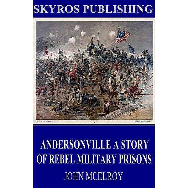 Andersonville A Story of Rebel Military Prisons, John McElroy