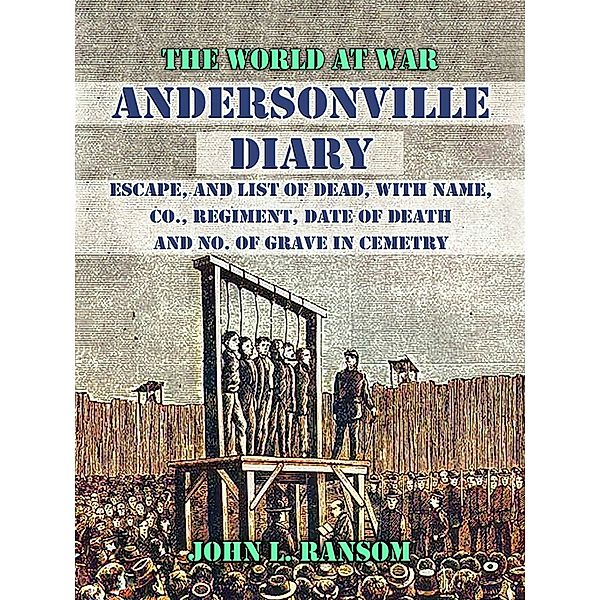 Andersonville Diary, Escape, and List of Dead, with Name, Co., Regiment, Date of Death and No. Of Grave in Cemetry, John L. Ransom