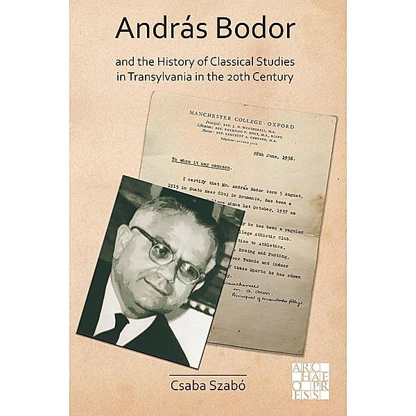 Andras Bodor and the History of Classical Studies in Transylvania in the 20th century / Archaeological Lives, Csaba Szabo