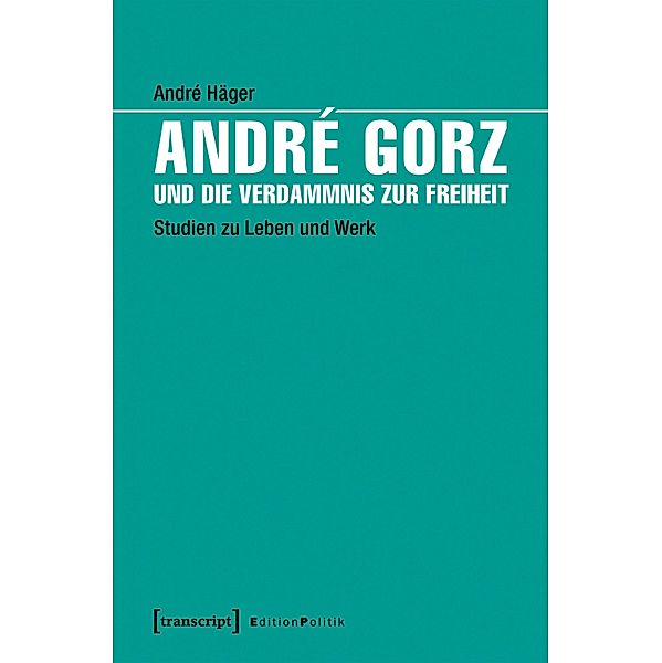 André Gorz und die Verdammnis zur Freiheit / Edition Politik Bd.47, André Häger