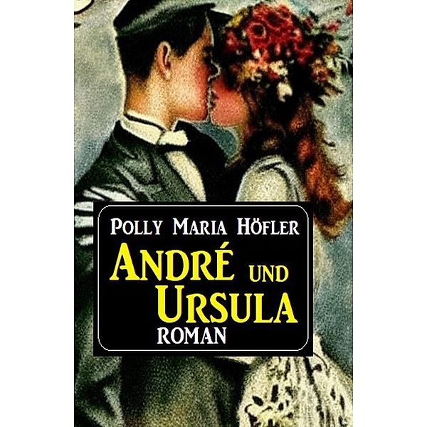 André und Ursula: Roman, Polly Maria Höfler