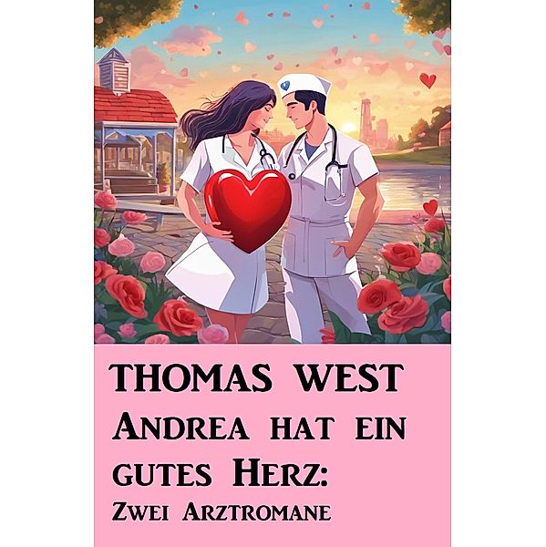 Andrea hat ein gutes Herz: Zwei Arztromane, Thomas West