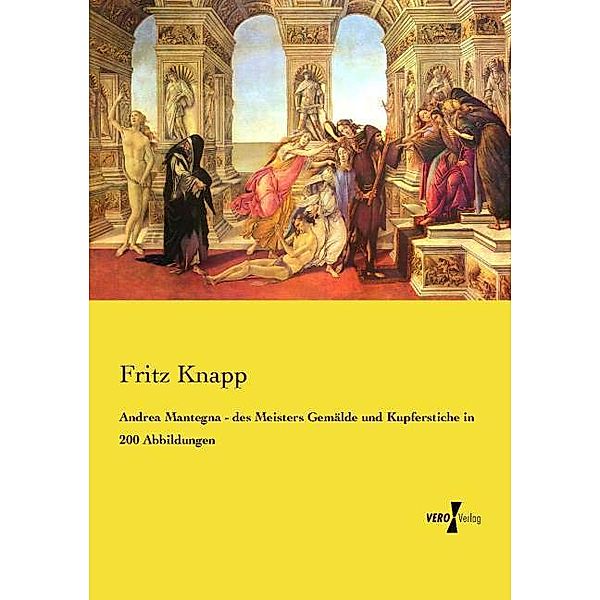 Andrea Mantegna - des Meisters Gemälde und Kupferstiche in 200 Abbildungen, Fritz Knapp