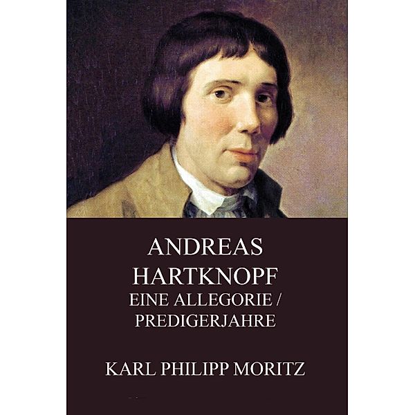 Andreas Hartknopf - Eine Allegorie / Predigerjahre, Karl Philipp Moritz