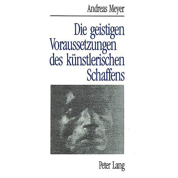 Andreas Meyer: Die geistigen Voraussetzungen des künstlerischen Schaffens