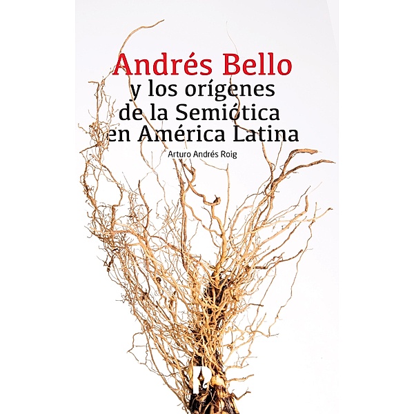 Andre´s Bello y los ori´genes de la Semio´tica en Ame´rica Latina, Arturo Andrés Roig