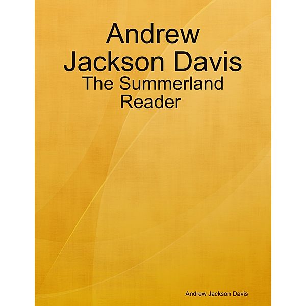 Andrew Jackson Davis : The Summerland Reader, Andrew Jackson Davis