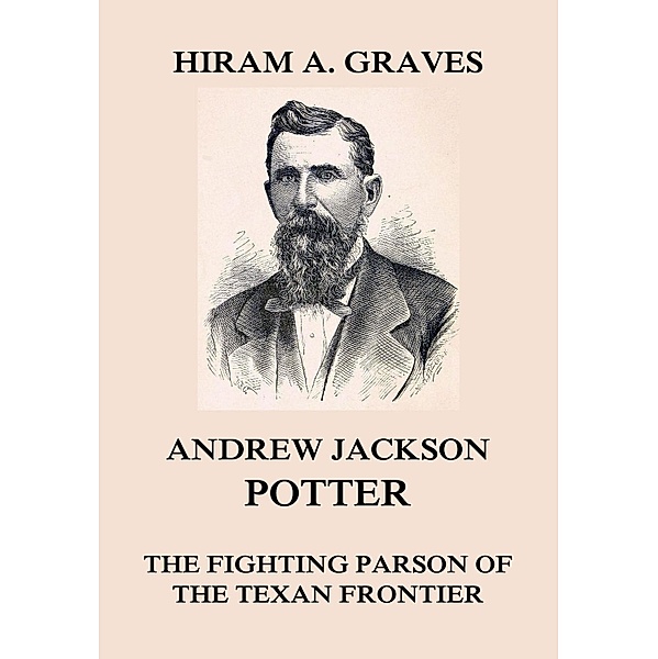 Andrew Jackson Potter - The fighting parson of the Texan frontier, Hiram Atwill Graves