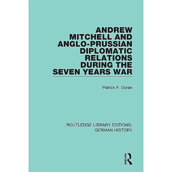 Andrew Mitchell and Anglo-Prussian Diplomatic Relations During the Seven Years War, Patrick F. Doran