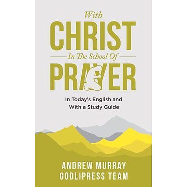 Andrew Murray With Christ In The School Of Prayer / GodliPress Classics on How to Pray Bd.4, Godlipress Team