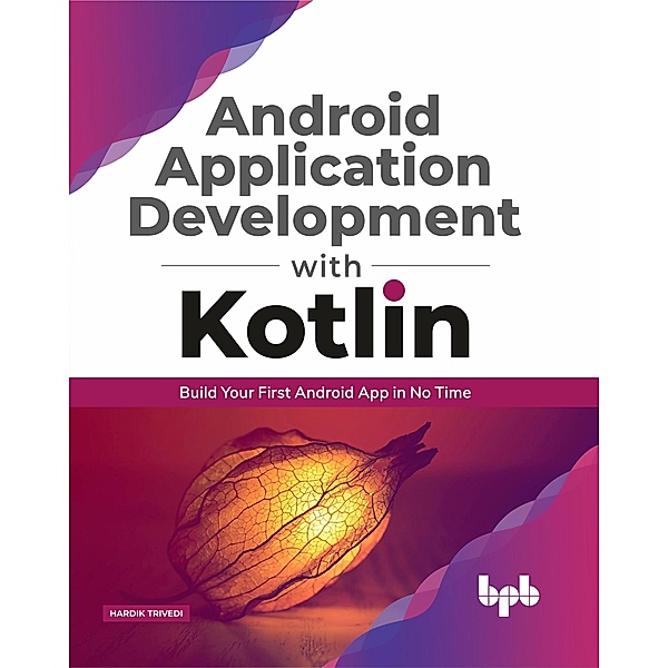 Android Application Development with Kotlin: Build Your First Android App in No Time, Hardik Trivedi