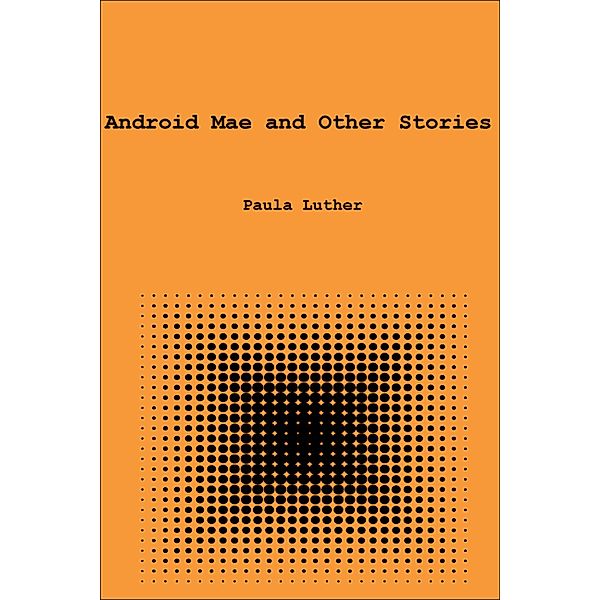 Android Mae and Other Stories, Paula Luther