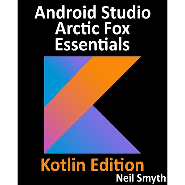 Android Studio Arctic Fox Essentials - Kotlin Edition, Neil Smyth