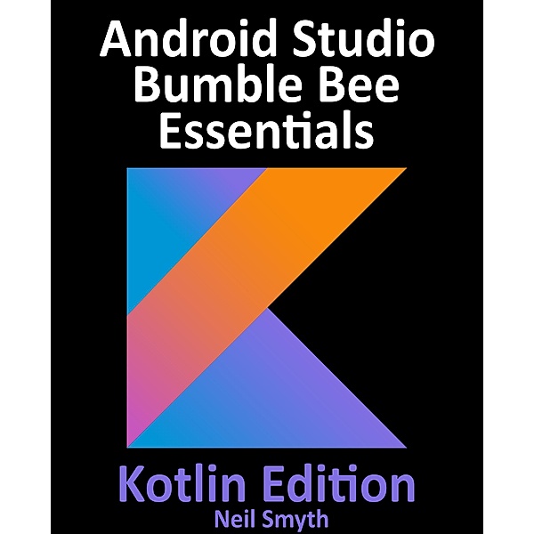 Android Studio Bumble Bee Essentials - Kotlin Edition, Neil Smyth