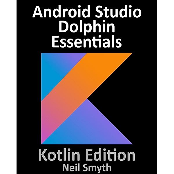 Android Studio Dolphin Essentials - Kotlin Edition, Neil Smyth