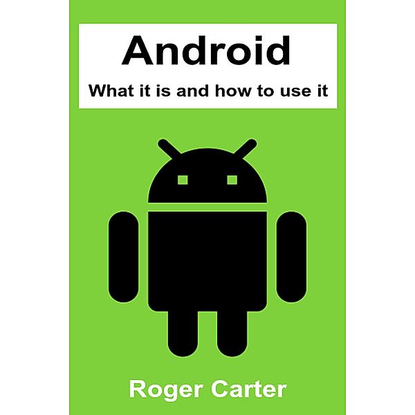 Android: What It Is and How to Use It, Roger Carter