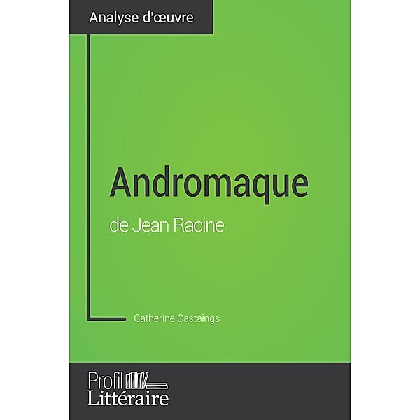 Andromaque de Jean Racine (Analyse approfondie), Catherine Castaings, Profil-Litteraire. Fr