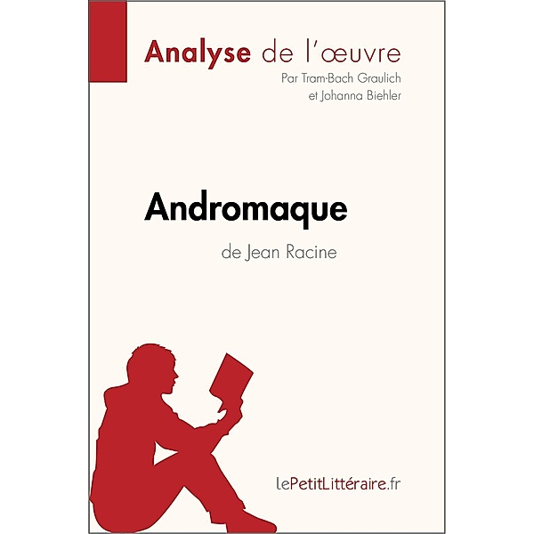 Andromaque de Jean Racine (Analyse de l'oeuvre), Lepetitlitteraire, Tram-Bach Graulich, Johanna Biehler