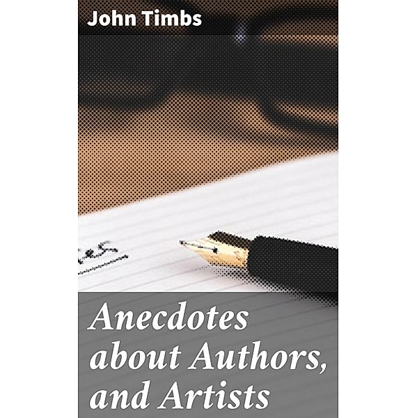 Anecdotes about Authors, and Artists, John Timbs