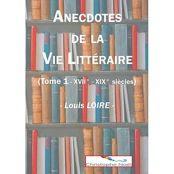 Anecdotes de la Vie Littéraire, Louis Loire, Christophe Noël