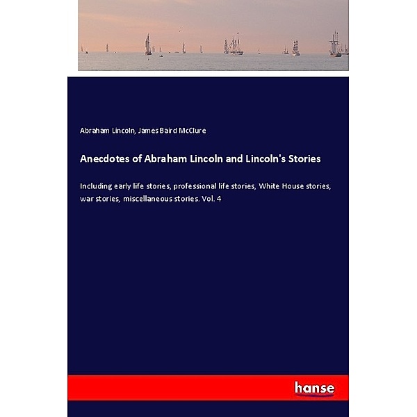 Anecdotes of Abraham Lincoln and Lincoln's Stories, Abraham Lincoln, James Baird McClure