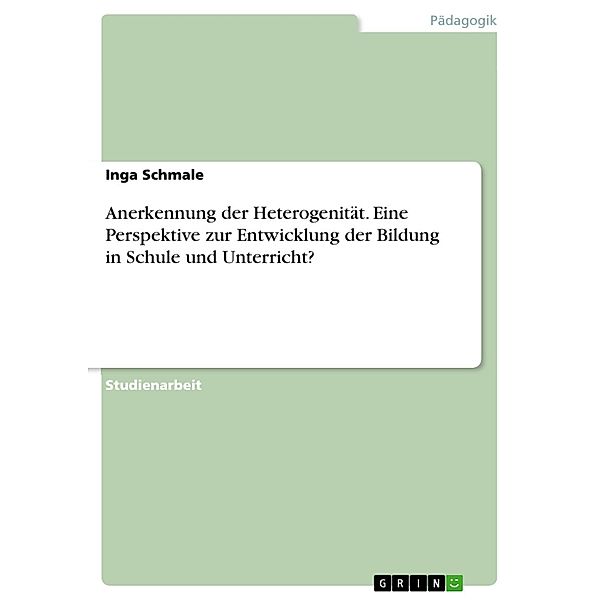 Anerkennung der Heterogenität -  eine Perspektive zur Entwicklung der Bildung in Schule und Unterricht?, Inga Schmale