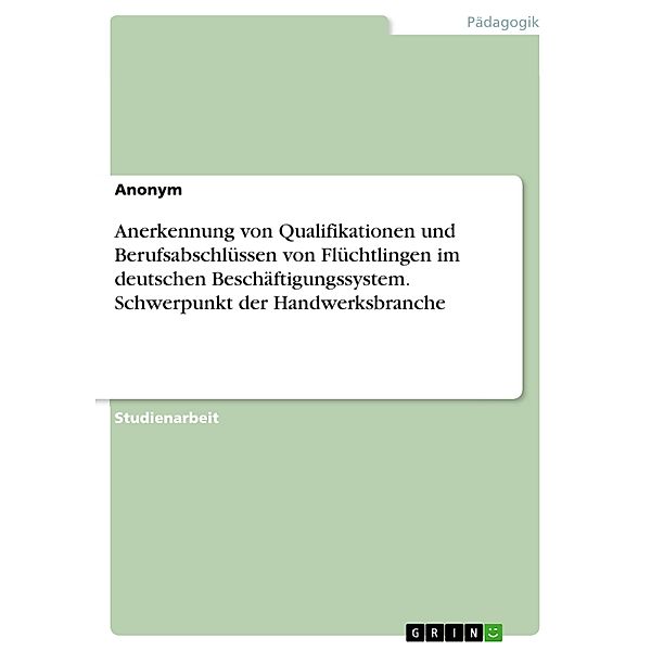 Anerkennung von Qualifikationen und Berufsabschlüssen von Flüchtlingen im deutschen Beschäftigungssystem. Schwerpunkt der Handwerksbranche