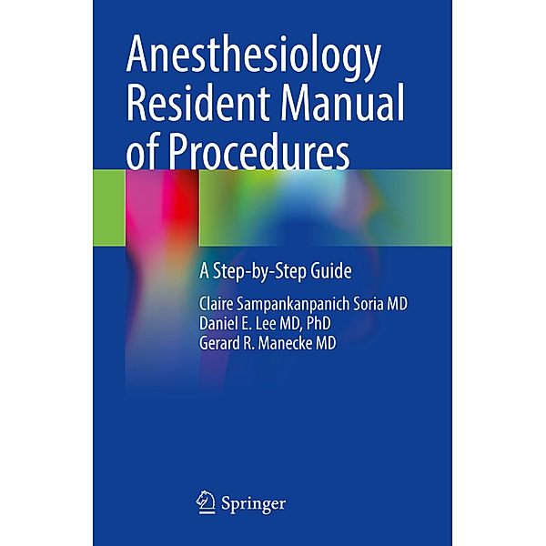 Anesthesiology Resident Manual of Procedures, Claire Sampankanpanich Soria MD, PhD, Daniel E. Lee MD, Gerard R. Manecke MD