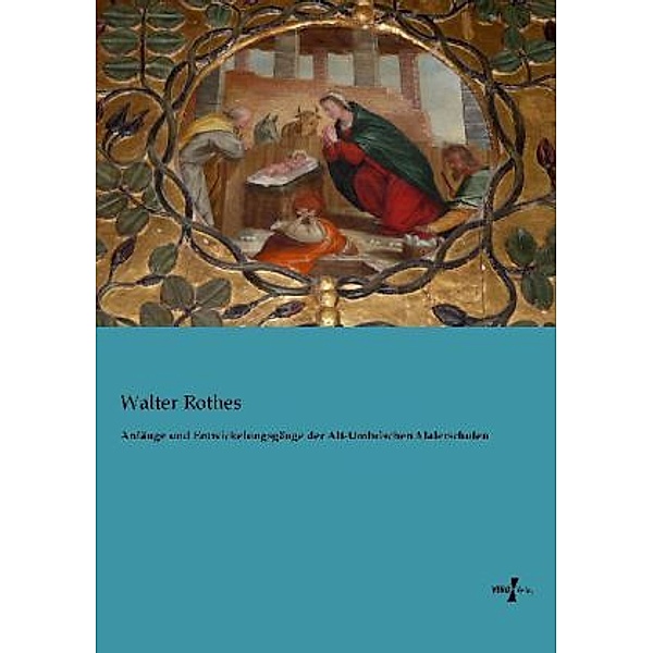 Anfänge und Entwickelungsgänge der Alt-Umbrischen Malerschulen, Walter Rothes