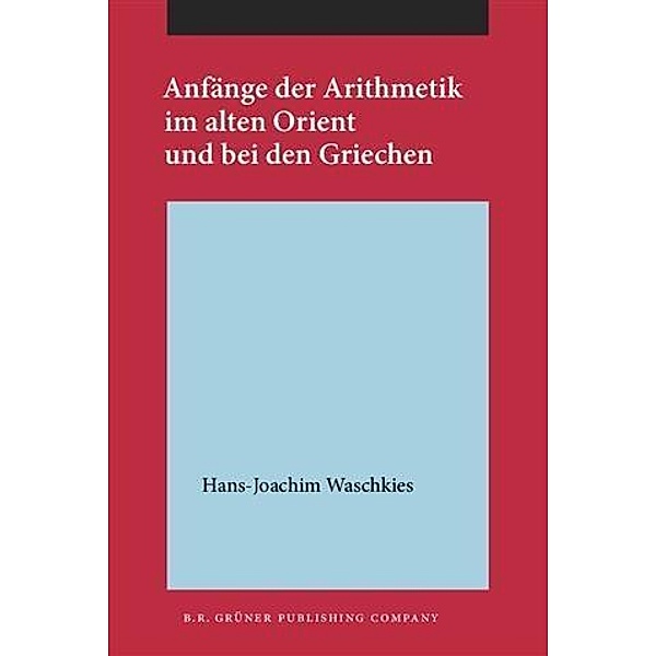 Anfange der Arithmetik im alten Orient und bei den Griechen, Hans-Joachim Waschkies