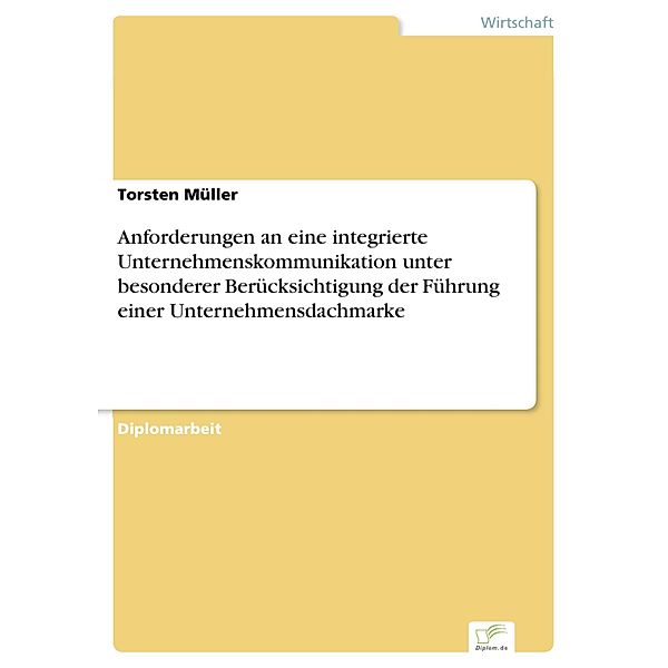 Anforderungen an eine integrierte Unternehmenskommunikation unter besonderer Berücksichtigung der Führung einer Unternehmensdachmarke, Torsten Müller