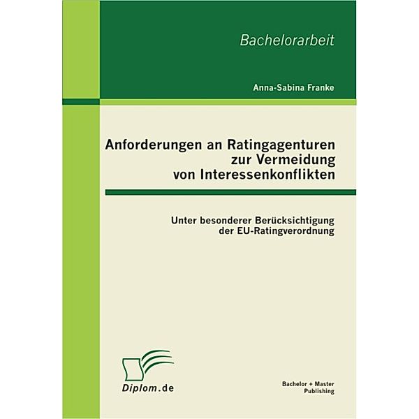 Anforderungen an Ratingagenturen zur Vermeidung von Interessenkonflikten: unter besonderer Berücksichtigung der EU-Ratingverordnung, Anna-Sabina Franke