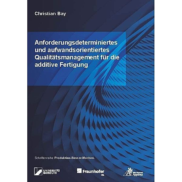 Anforderungsdeterminiertes und aufwandsorientiertes Qualitätsmanagement für die additive Fertigung, Christian Bay