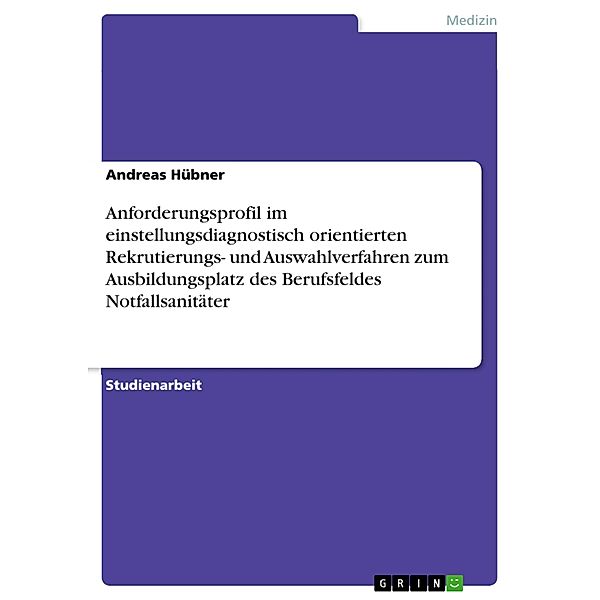 Anforderungsprofil  im einstellungsdiagnostisch orientierten Rekrutierungs- und Auswahlverfahren zum Ausbildungsplatz des Berufsfeldes Notfallsanitäter, Andreas Hübner