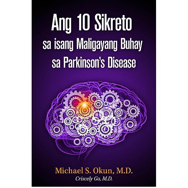 Ang 10 Sikreto sa isang Maligayang Buhay sa Parkinson's Disease: Parkinson's Treatment Filipino Edition: 10 Secrets to a Happier Life, Michael S. Okun