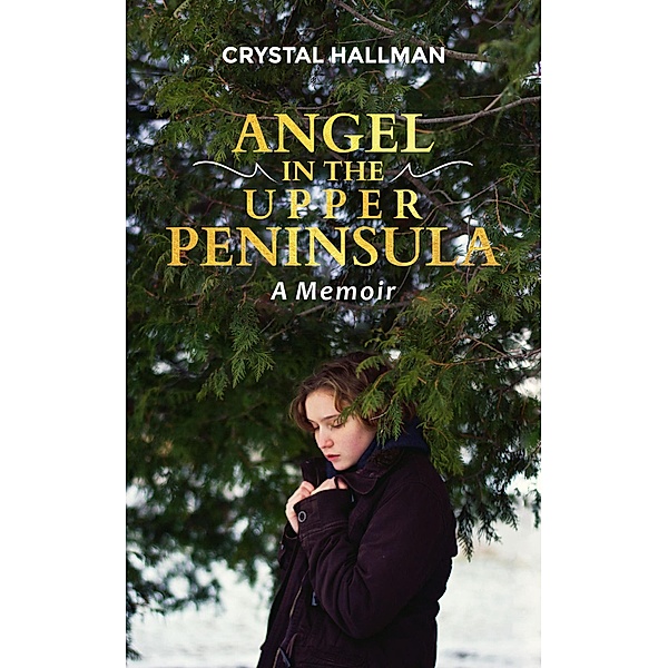 Angel in the Upper Peninsula - A Memoir, Crystal Hallman
